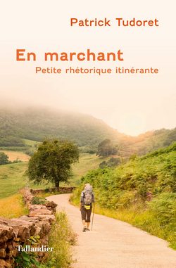 En marchant – Petite rhétorique itinérante de - Patrick Tudoret